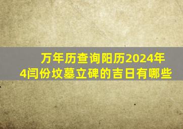 万年历查询阳历2024年4闫份坟墓立碑的吉日有哪些