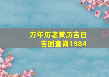 万年历老黄历吉日吉时查询1984