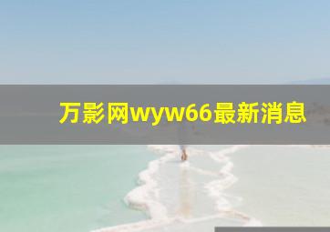 万影网wyw66最新消息