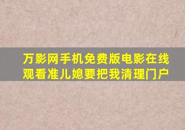 万影网手机免费版电影在线观看准儿媳要把我清理门户