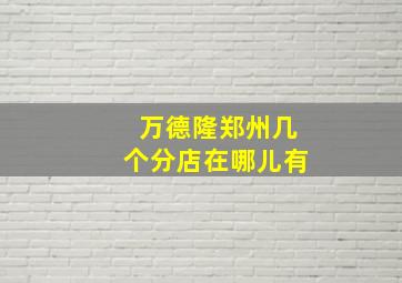 万德隆郑州几个分店在哪儿有