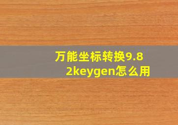 万能坐标转换9.82keygen怎么用