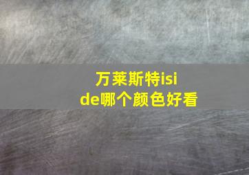 万莱斯特iside哪个颜色好看