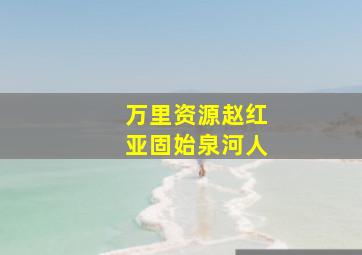 万里资源赵红亚固始泉河人