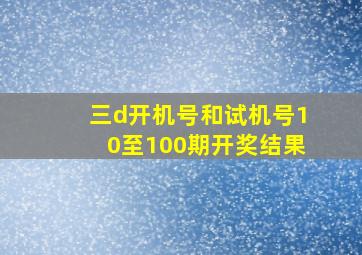 三d开机号和试机号10至100期开奖结果