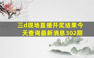 三d现场直播开奖结果今天查询最新消息302期