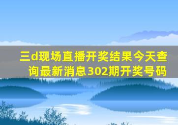 三d现场直播开奖结果今天查询最新消息302期开奖号码