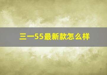 三一55最新款怎么样