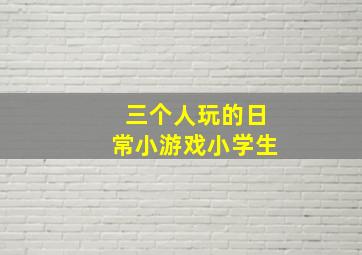 三个人玩的日常小游戏小学生