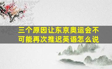 三个原因让东京奥运会不可能再次推迟英语怎么说