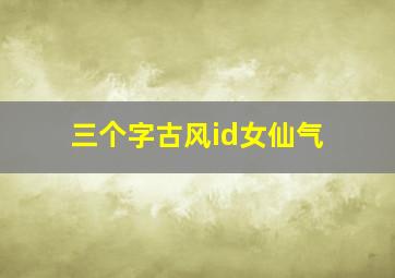 三个字古风id女仙气