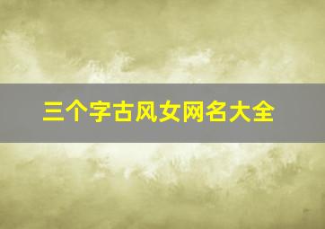 三个字古风女网名大全