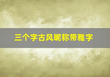 三个字古风昵称带雅字