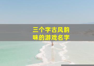 三个字古风韵味的游戏名字