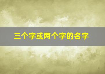 三个字或两个字的名字