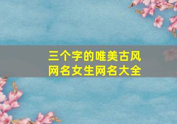 三个字的唯美古风网名女生网名大全