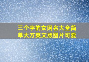 三个字的女网名大全简单大方英文版图片可爱