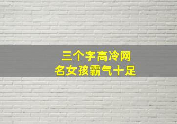 三个字高冷网名女孩霸气十足