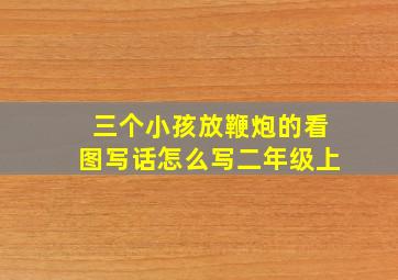 三个小孩放鞭炮的看图写话怎么写二年级上