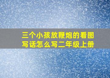 三个小孩放鞭炮的看图写话怎么写二年级上册