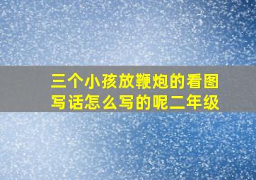 三个小孩放鞭炮的看图写话怎么写的呢二年级