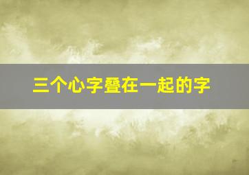 三个心字叠在一起的字