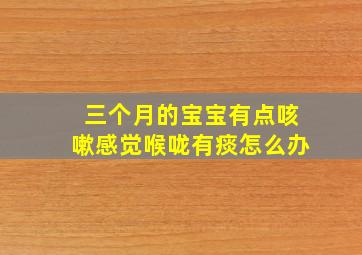 三个月的宝宝有点咳嗽感觉喉咙有痰怎么办