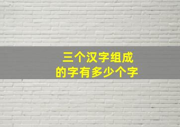 三个汉字组成的字有多少个字