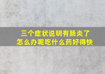 三个症状说明有肠炎了怎么办呢吃什么药好得快