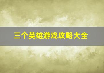 三个英雄游戏攻略大全