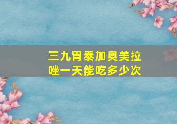 三九胃泰加奥美拉唑一天能吃多少次