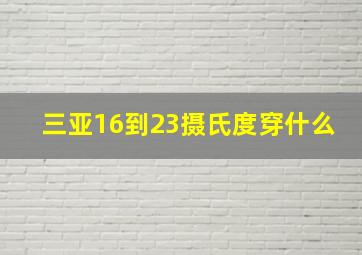 三亚16到23摄氏度穿什么