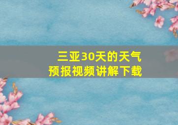 三亚30天的天气预报视频讲解下载