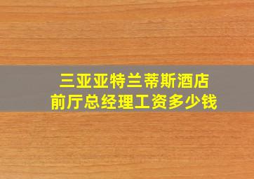 三亚亚特兰蒂斯酒店前厅总经理工资多少钱