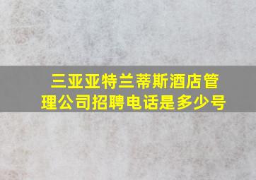 三亚亚特兰蒂斯酒店管理公司招聘电话是多少号