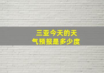 三亚今天的天气预报是多少度