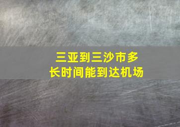 三亚到三沙市多长时间能到达机场