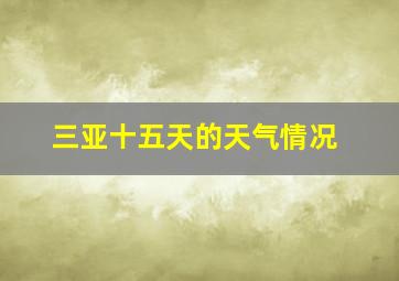 三亚十五天的天气情况