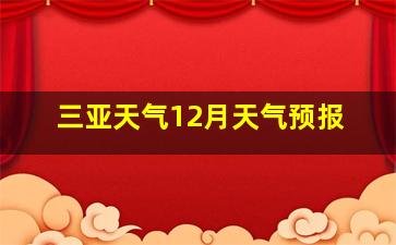 三亚天气12月天气预报