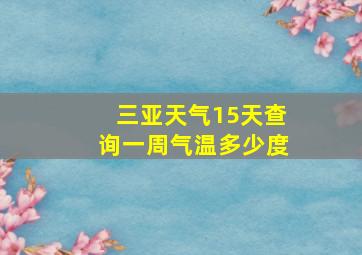 三亚天气15天查询一周气温多少度