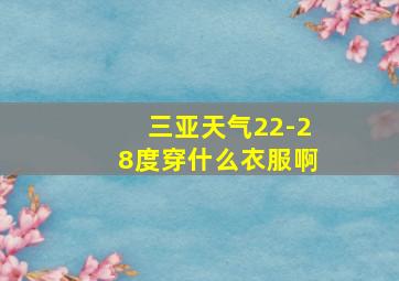 三亚天气22-28度穿什么衣服啊