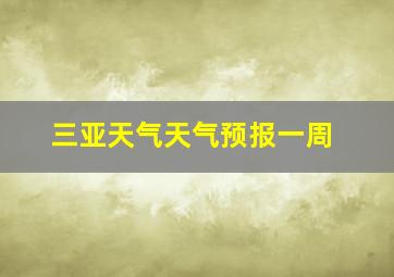 三亚天气天气预报一周