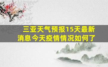 三亚天气预报15天最新消息今天疫情情况如何了