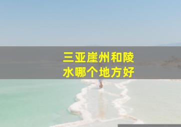 三亚崖州和陵水哪个地方好