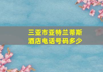 三亚市亚特兰蒂斯酒店电话号码多少