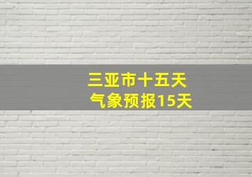 三亚市十五天气象预报15天