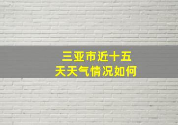 三亚市近十五天天气情况如何