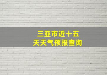 三亚市近十五天天气预报查询