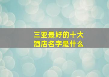 三亚最好的十大酒店名字是什么