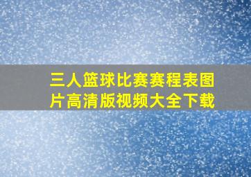 三人篮球比赛赛程表图片高清版视频大全下载